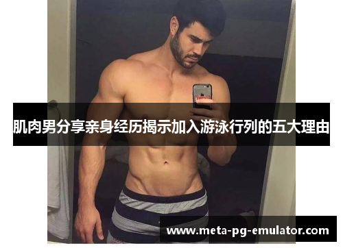 肌肉男分享亲身经历揭示加入游泳行列的五大理由