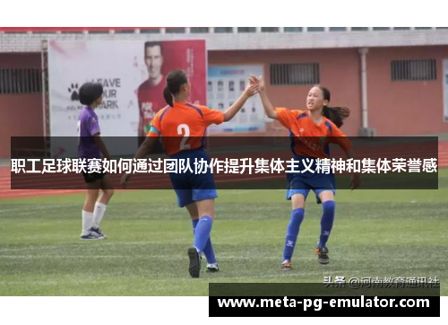 职工足球联赛如何通过团队协作提升集体主义精神和集体荣誉感