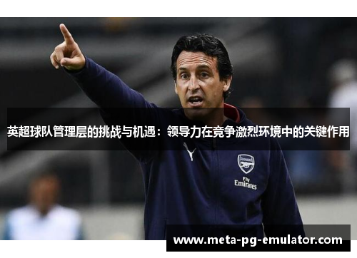 英超球队管理层的挑战与机遇：领导力在竞争激烈环境中的关键作用