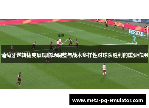 葡萄牙逆转捷克展现临场调整与战术多样性对球队胜利的重要作用 葡萄牙逆转捷克展现临场调整与战术多样性对球队胜利的重要作用