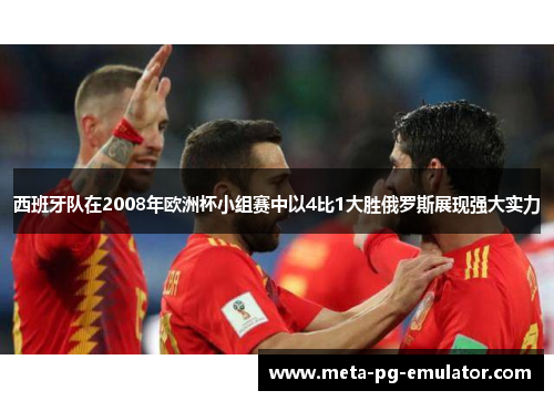 西班牙队在2008年欧洲杯小组赛中以4比1大胜俄罗斯展现强大实力