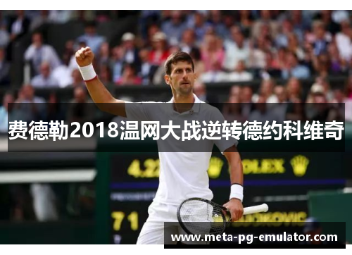 费德勒2018温网大战逆转德约科维奇 费德勒2018温网大战逆转德约科维奇