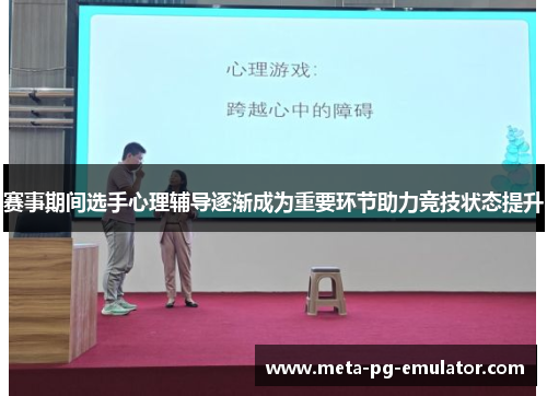 赛事期间选手心理辅导逐渐成为重要环节助力竞技状态提升 赛事期间选手心理辅导逐渐成为重要环节助力竞技状态提升