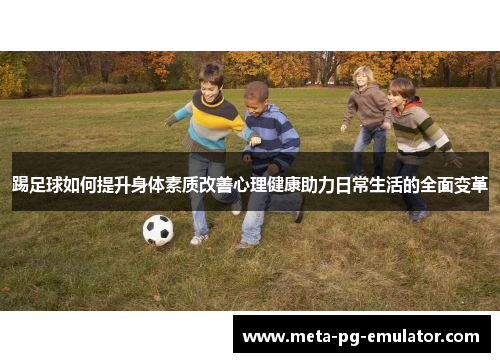 踢足球如何提升身体素质改善心理健康助力日常生活的全面变革 踢足球如何提升身体素质改善心理健康助力日常生活的全面变革