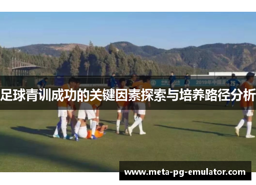 足球青训成功的关键因素探索与培养路径分析 足球青训成功的关键因素探索与培养路径分析