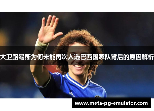 大卫路易斯为何未能再次入选巴西国家队背后的原因解析 大卫路易斯为何未能再次入选巴西国家队背后的原因解析