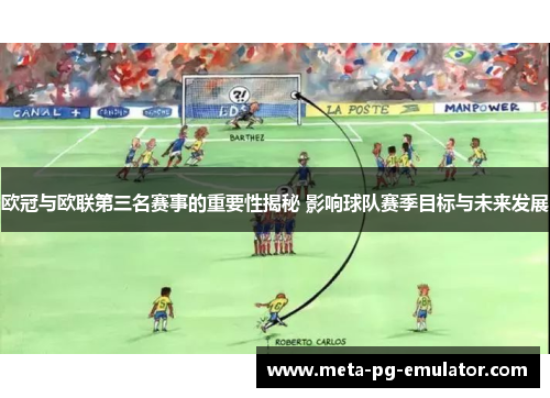 欧冠与欧联第三名赛事的重要性揭秘 影响球队赛季目标与未来发展