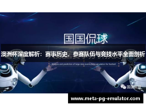 澳洲杯深度解析:赛事历史、参赛队伍与竞技水平全面剖析 澳洲杯深度解析:赛事历史、参赛队伍与竞技水平全面剖析