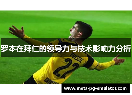 罗本在拜仁的领导力与技术影响力分析 罗本在拜仁的领导力与技术影响力分析
