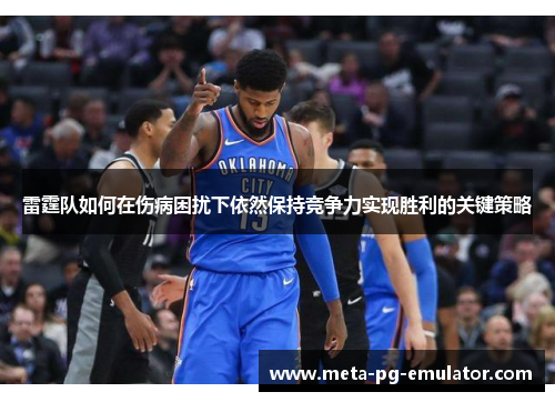 雷霆队如何在伤病困扰下依然保持竞争力实现胜利的关键策略 雷霆队如何在伤病困扰下依然保持竞争力实现胜利的关键策略
