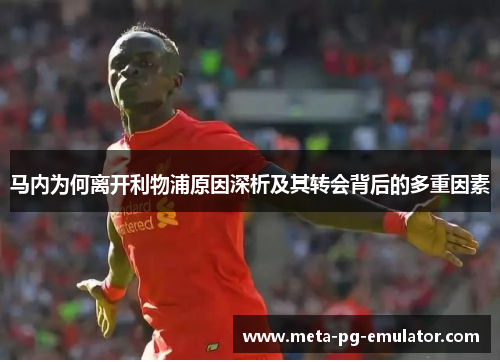 马内为何离开利物浦原因深析及其转会背后的多重因素