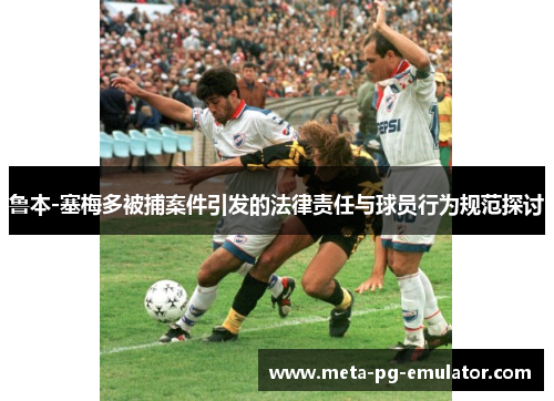 鲁本-塞梅多被捕案件引发的法律责任与球员行为规范探讨