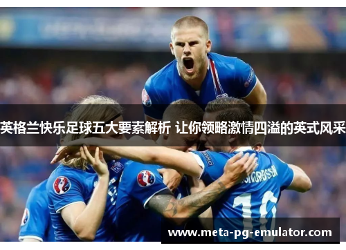 英格兰快乐足球五大要素解析 让你领略激情四溢的英式风采