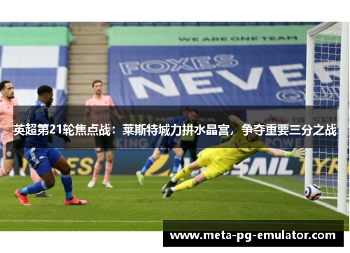 英超第21轮焦点战:莱斯特城力拼水晶宫,争夺重要三分之战 英超第21轮焦点战:莱斯特城力拼水晶宫,争夺重要三分之战