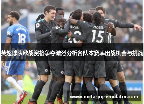 英超球队欧战资格争夺激烈分析各队本赛季出战机会与挑战