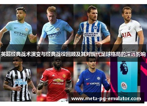 英超经典战术演变与经典战役回顾及其对现代足球格局的深远影响 英超经典战术演变与经典战役回顾及其对现代足球格局的深远影响