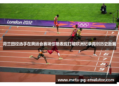 荷兰田径选手在奥运会赛场惊艳表现打破欧洲纪录再创历史新篇 荷兰田径选手在奥运会赛场惊艳表现打破欧洲纪录再创历史新篇