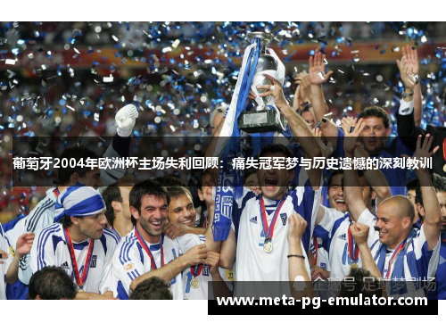 葡萄牙2004年欧洲杯主场失利回顾：痛失冠军梦与历史遗憾的深刻教训