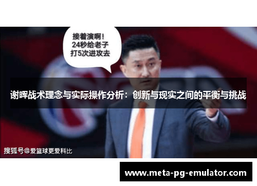 谢晖战术理念与实际操作分析:创新与现实之间的平衡与挑战 谢晖战术理念与实际操作分析:创新与现实之间的平衡与挑战