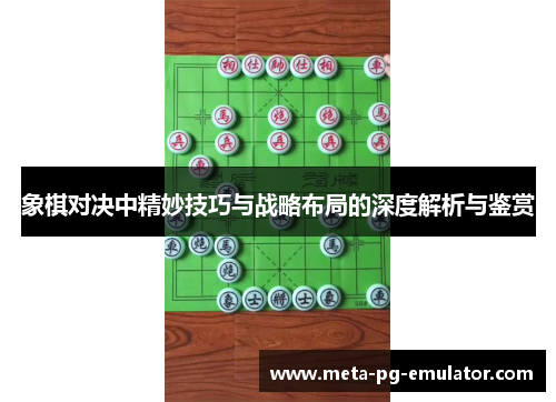 象棋对决中精妙技巧与战略布局的深度解析与鉴赏