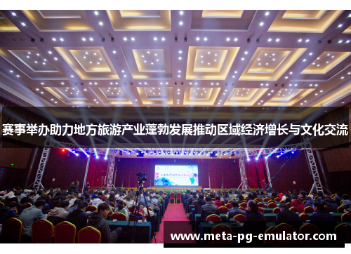 赛事举办助力地方旅游产业蓬勃发展推动区域经济增长与文化交流