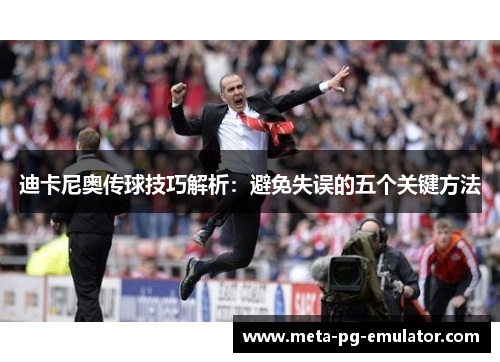 迪卡尼奥传球技巧解析：避免失误的五个关键方法