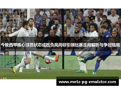 今晚西甲核心球员状态成胜负风向标引领比赛走向解析与争冠格局 今晚西甲核心球员状态成胜负风向标引领比赛走向解析与争冠格局