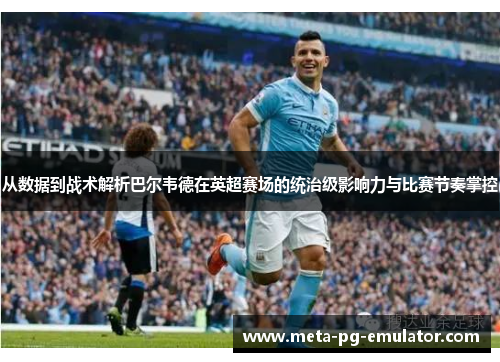 从数据到战术解析巴尔韦德在英超赛场的统治级影响力与比赛节奏掌控 从数据到战术解析巴尔韦德在英超赛场的统治级影响力与比赛节奏掌控