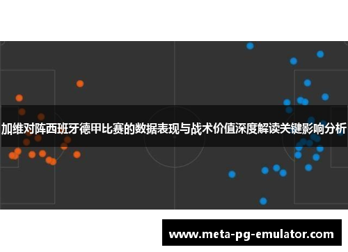 加维对阵西班牙德甲比赛的数据表现与战术价值深度解读关键影响分析 加维对阵西班牙德甲比赛的数据表现与战术价值深度解读关键影响分析