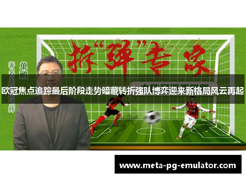 欧冠焦点追踪最后阶段走势暗藏转折强队博弈迎来新格局风云再起 欧冠焦点追踪最后阶段走势暗藏转折强队博弈迎来新格局风云再起