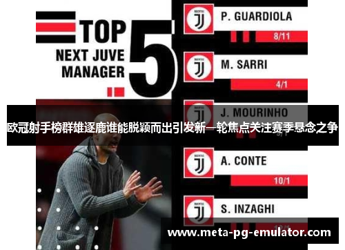 欧冠射手榜群雄逐鹿谁能脱颖而出引发新一轮焦点关注赛季悬念之争 欧冠射手榜群雄逐鹿谁能脱颖而出引发新一轮焦点关注赛季悬念之争