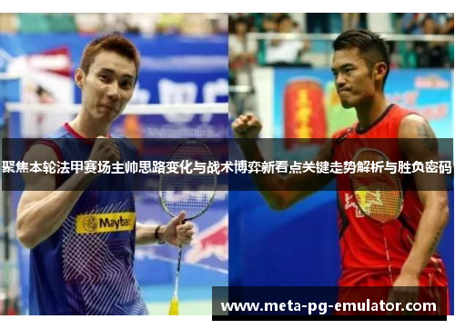 聚焦本轮法甲赛场主帅思路变化与战术博弈新看点关键走势解析与胜负密码