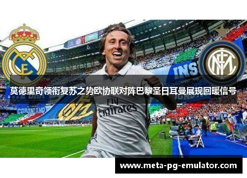 莫德里奇领衔复苏之势欧协联对阵巴黎圣日耳曼展现回暖信号 莫德里奇领衔复苏之势欧协联对阵巴黎圣日耳曼展现回暖信号