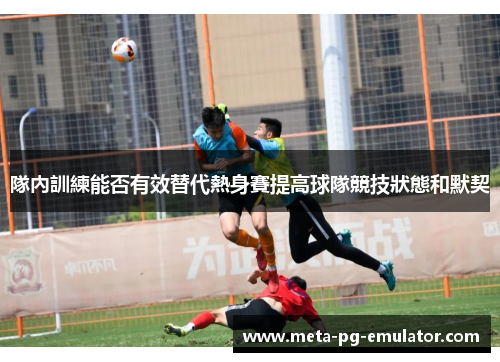 隊內訓練能否有效替代熱身賽提高球隊競技狀態和默契