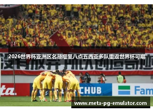 2026世界杯亚洲区名额增至八点五西亚多队重返世界杯可期