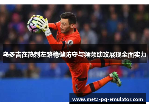 乌多吉在热刺左路稳健防守与频频助攻展现全面实力