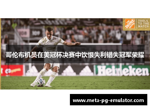 哥伦布机员在美冠杯决赛中饮恨失利错失冠军荣耀