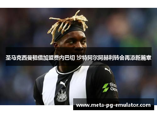 圣马克西曼租借加盟费内巴切 沙特阿尔阿赫利转会再添新篇章