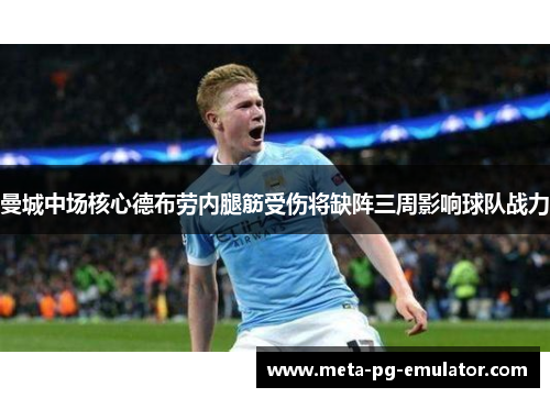曼城中场核心德布劳内腿筋受伤将缺阵三周影响球队战力 曼城中场核心德布劳内腿筋受伤将缺阵三周影响球队战力