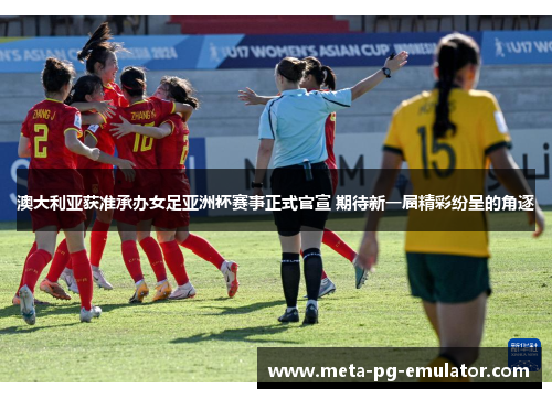 澳大利亚获准承办女足亚洲杯赛事正式官宣 期待新一届精彩纷呈的角逐 澳大利亚获准承办女足亚洲杯赛事正式官宣 期待新一届精彩纷呈的角逐