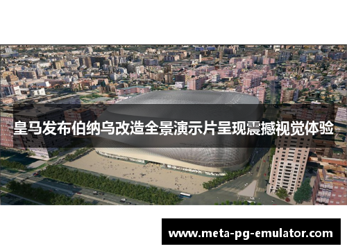 皇马发布伯纳乌改造全景演示片呈现震撼视觉体验