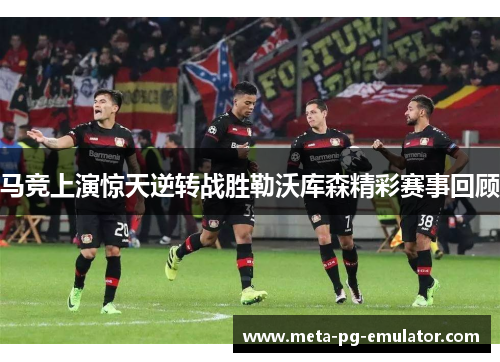 马竞上演惊天逆转战胜勒沃库森精彩赛事回顾