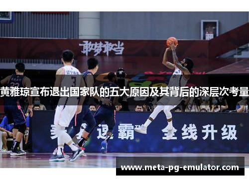 黄雅琼宣布退出国家队的五大原因及其背后的深层次考量