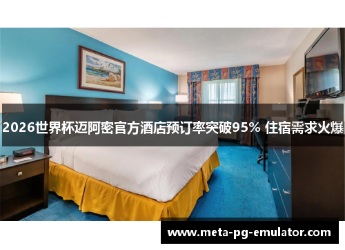 2026世界杯迈阿密官方酒店预订率突破95% 住宿需求火爆