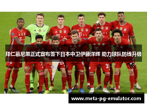 拜仁慕尼黑正式宣布签下日本中卫伊藤洋辉 助力球队防线升级 拜仁慕尼黑正式宣布签下日本中卫伊藤洋辉 助力球队防线升级