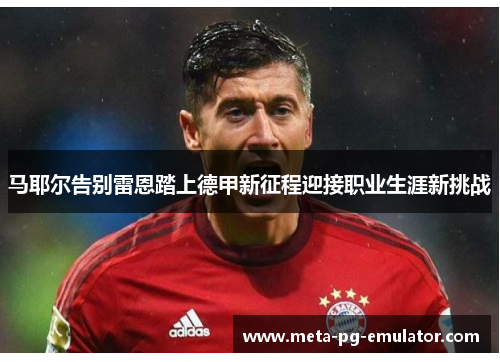 马耶尔告别雷恩踏上德甲新征程迎接职业生涯新挑战 马耶尔告别雷恩踏上德甲新征程迎接职业生涯新挑战