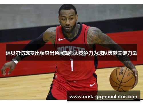 廷贝尔伤愈复出状态出色展现强大竞争力为球队贡献关键力量 廷贝尔伤愈复出状态出色展现强大竞争力为球队贡献关键力量